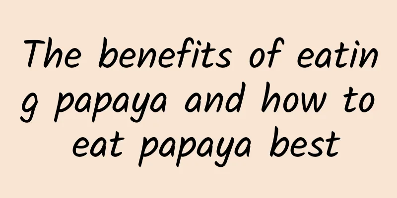 The benefits of eating papaya and how to eat papaya best