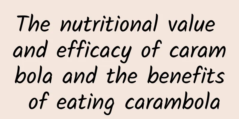 The nutritional value and efficacy of carambola and the benefits of eating carambola