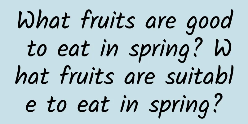 What fruits are good to eat in spring? What fruits are suitable to eat in spring?