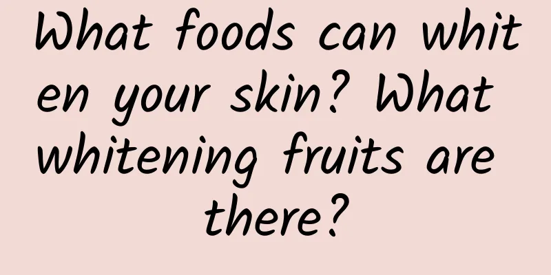 What foods can whiten your skin? What whitening fruits are there?