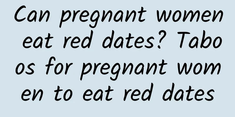 Can pregnant women eat red dates? Taboos for pregnant women to eat red dates