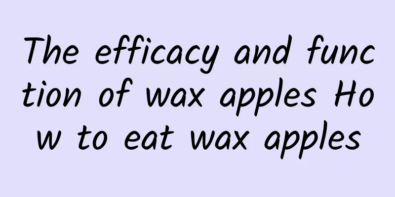 The efficacy and function of wax apples How to eat wax apples