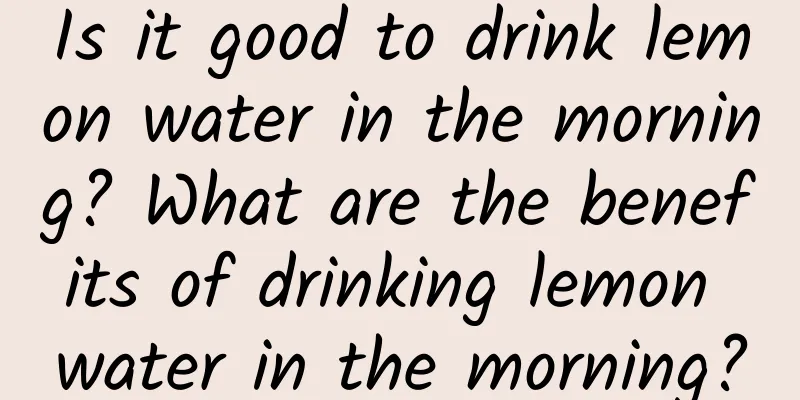 Is it good to drink lemon water in the morning? What are the benefits of drinking lemon water in the morning?