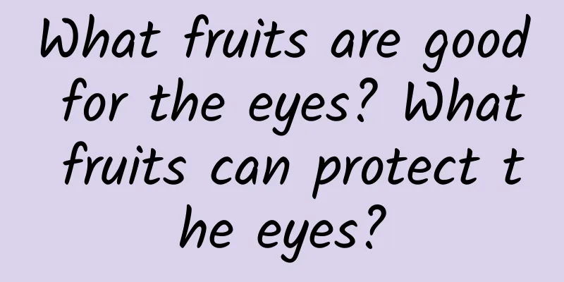 What fruits are good for the eyes? What fruits can protect the eyes?