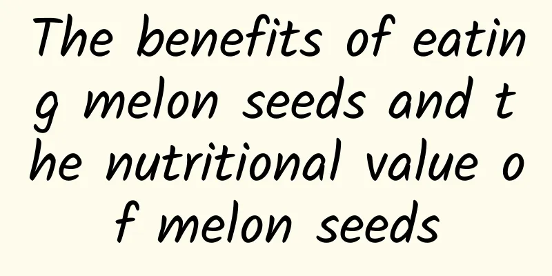 The benefits of eating melon seeds and the nutritional value of melon seeds