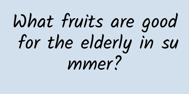 What fruits are good for the elderly in summer?