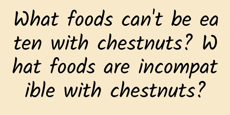 What foods can't be eaten with chestnuts? What foods are incompatible with chestnuts?