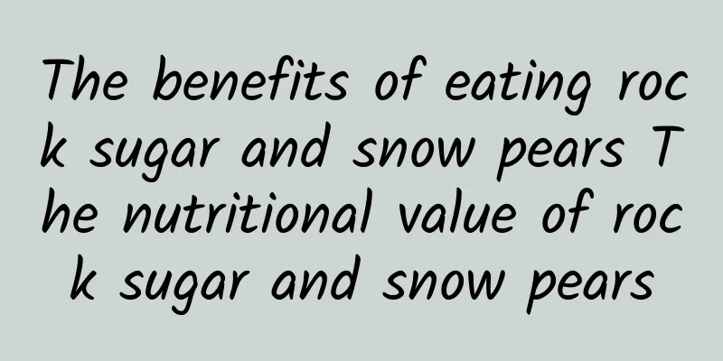 The benefits of eating rock sugar and snow pears The nutritional value of rock sugar and snow pears