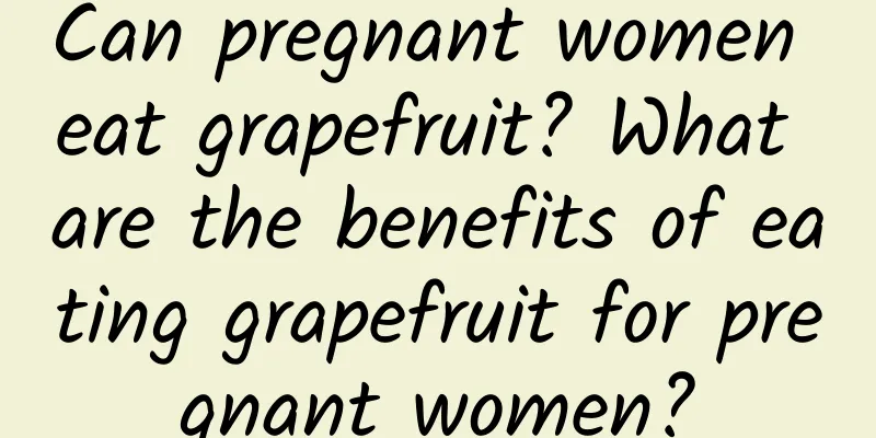 Can pregnant women eat grapefruit? What are the benefits of eating grapefruit for pregnant women?