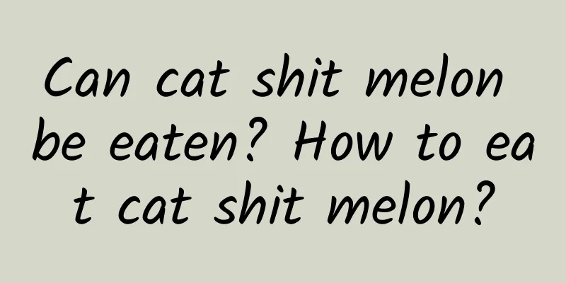 Can cat shit melon be eaten? How to eat cat shit melon?