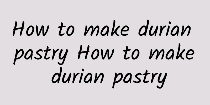 How to make durian pastry How to make durian pastry