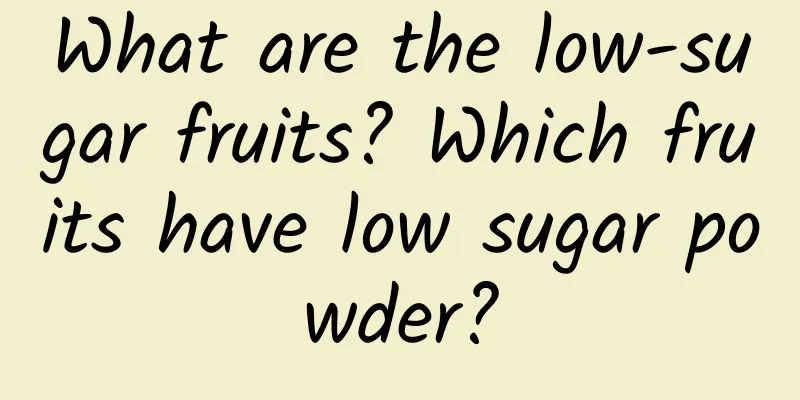 What are the low-sugar fruits? Which fruits have low sugar powder?