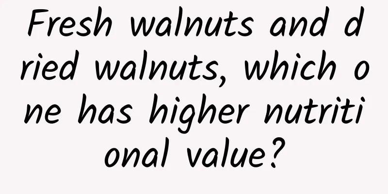 Fresh walnuts and dried walnuts, which one has higher nutritional value?