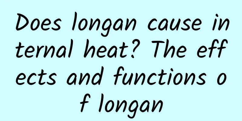 Does longan cause internal heat? The effects and functions of longan