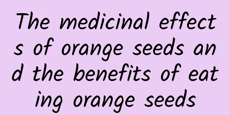 The medicinal effects of orange seeds and the benefits of eating orange seeds