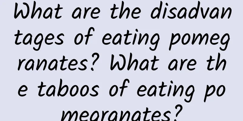 What are the disadvantages of eating pomegranates? What are the taboos of eating pomegranates?