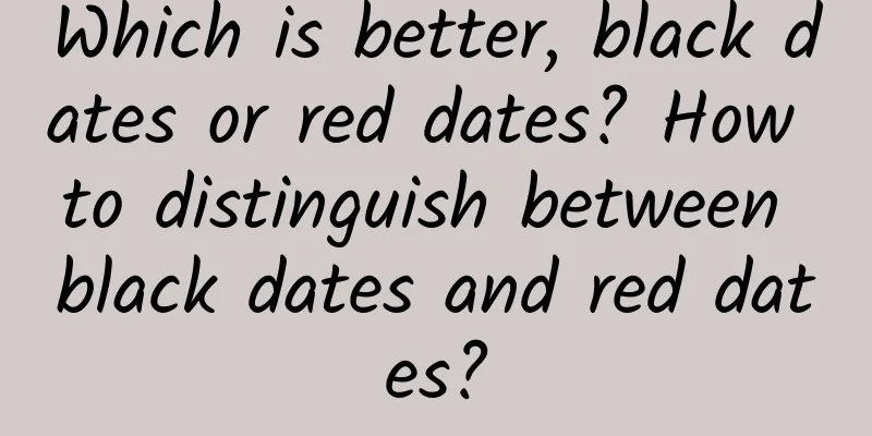 Which is better, black dates or red dates? How to distinguish between black dates and red dates?