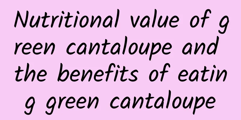 Nutritional value of green cantaloupe and the benefits of eating green cantaloupe