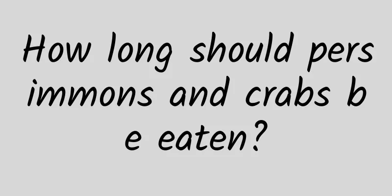 How long should persimmons and crabs be eaten?