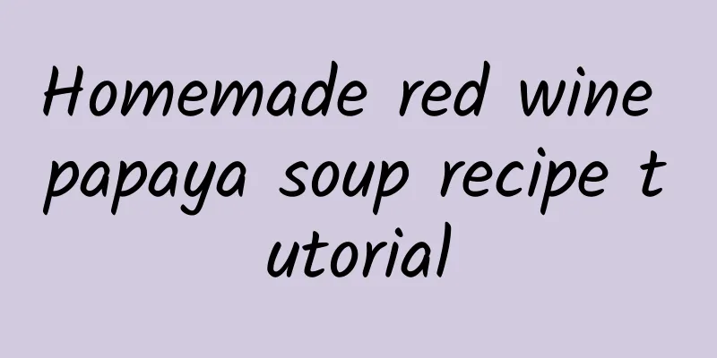 Homemade red wine papaya soup recipe tutorial