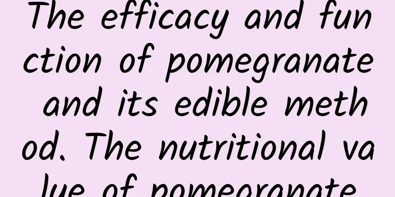 The efficacy and function of pomegranate and its edible method. The nutritional value of pomegranate