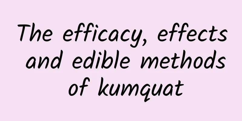 The efficacy, effects and edible methods of kumquat