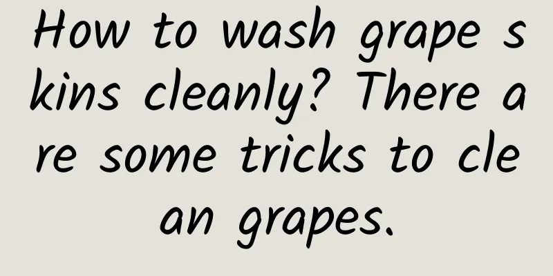 How to wash grape skins cleanly? There are some tricks to clean grapes.