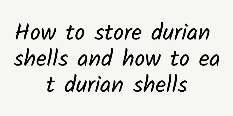 How to store durian shells and how to eat durian shells