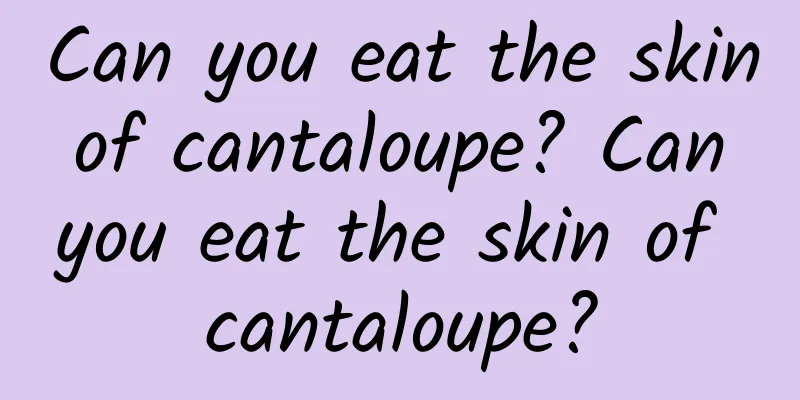 Can you eat the skin of cantaloupe? Can you eat the skin of cantaloupe?