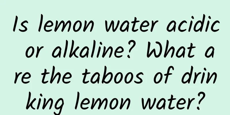 Is lemon water acidic or alkaline? What are the taboos of drinking lemon water?