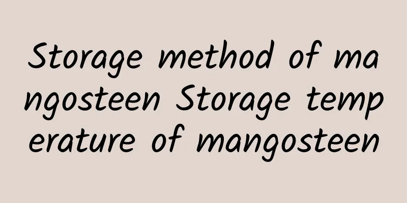 Storage method of mangosteen Storage temperature of mangosteen