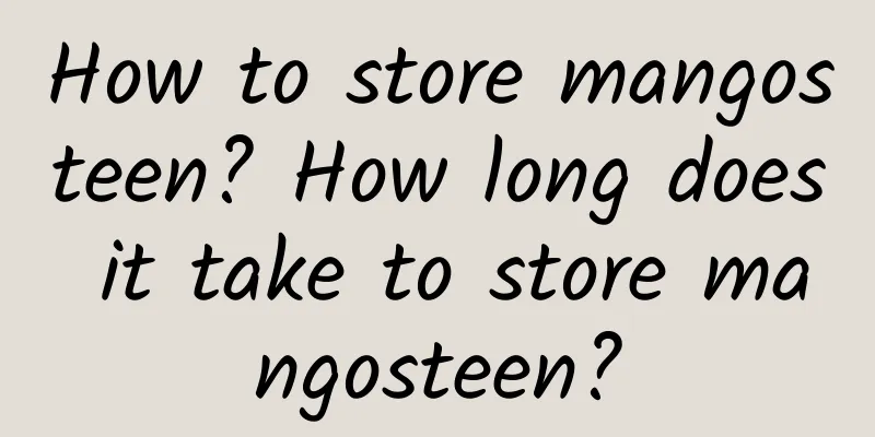 How to store mangosteen? How long does it take to store mangosteen?