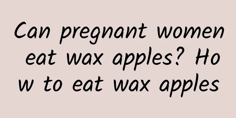 Can pregnant women eat wax apples? How to eat wax apples