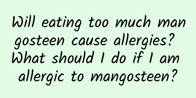 Will eating too much mangosteen cause allergies? What should I do if I am allergic to mangosteen?