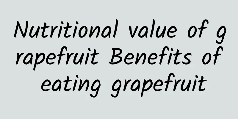 Nutritional value of grapefruit Benefits of eating grapefruit