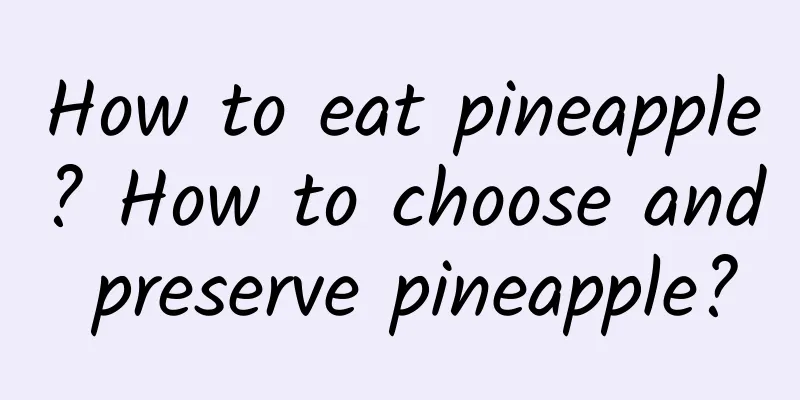 How to eat pineapple? How to choose and preserve pineapple?