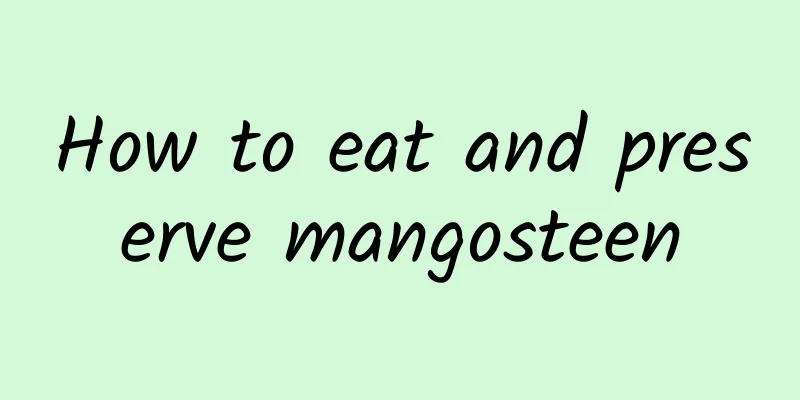 How to eat and preserve mangosteen