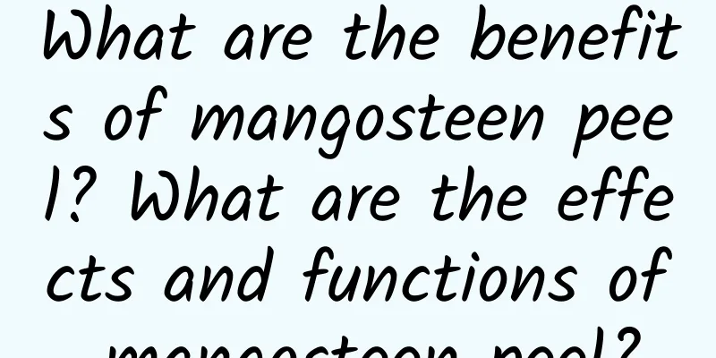 What are the benefits of mangosteen peel? What are the effects and functions of mangosteen peel?