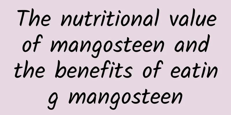 The nutritional value of mangosteen and the benefits of eating mangosteen