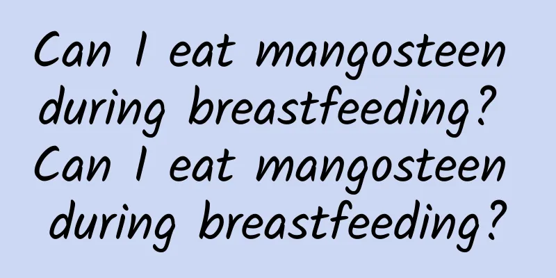 Can I eat mangosteen during breastfeeding? Can I eat mangosteen during breastfeeding?