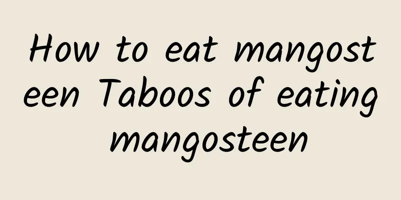 How to eat mangosteen Taboos of eating mangosteen