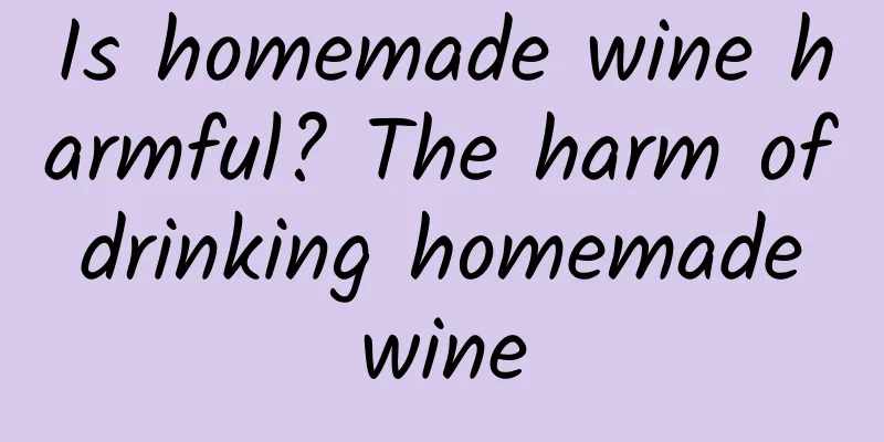 Is homemade wine harmful? The harm of drinking homemade wine