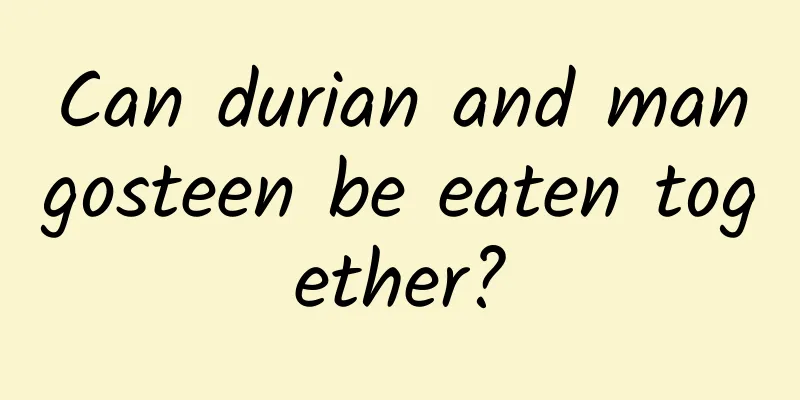 Can durian and mangosteen be eaten together?