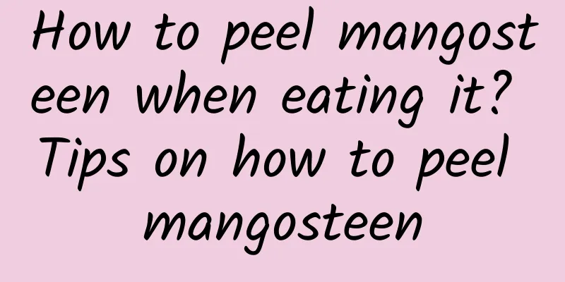 How to peel mangosteen when eating it? Tips on how to peel mangosteen