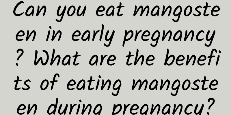 Can you eat mangosteen in early pregnancy? What are the benefits of eating mangosteen during pregnancy?