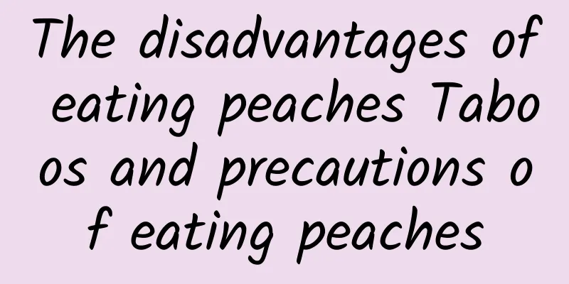 The disadvantages of eating peaches Taboos and precautions of eating peaches