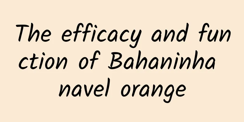 The efficacy and function of Bahaninha navel orange