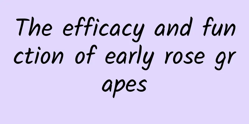 The efficacy and function of early rose grapes