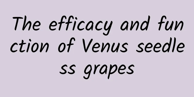 The efficacy and function of Venus seedless grapes