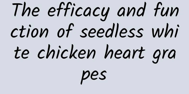 The efficacy and function of seedless white chicken heart grapes